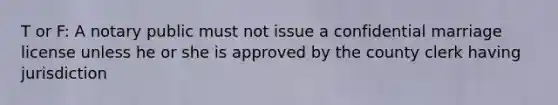 T or F: A notary public must not issue a confidential marriage license unless he or she is approved by the county clerk having jurisdiction