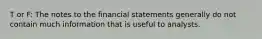 T or F: The notes to the financial statements generally do not contain much information that is useful to analysts.