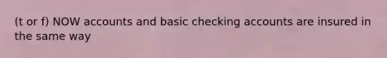 (t or f) NOW accounts and basic checking accounts are insured in the same way