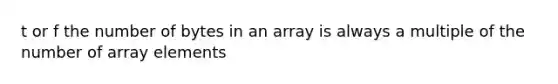 t or f the number of bytes in an array is always a multiple of the number of array elements