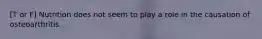 [T or F] Nutrition does not seem to play a role in the causation of osteoarthritis.