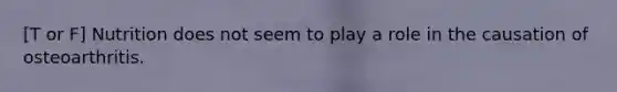 [T or F] Nutrition does not seem to play a role in the causation of osteoarthritis.
