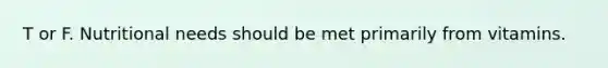 T or F. Nutritional needs should be met primarily from vitamins.