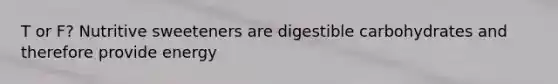 T or F? Nutritive sweeteners are digestible carbohydrates and therefore provide energy