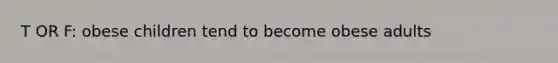 T OR F: obese children tend to become obese adults
