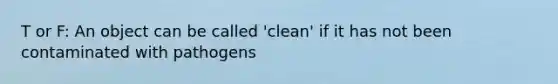 T or F: An object can be called 'clean' if it has not been contaminated with pathogens