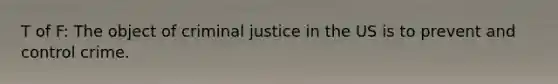 T of F: The object of criminal justice in the US is to prevent and control crime.