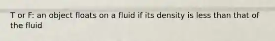 T or F: an object floats on a fluid if its density is less than that of the fluid