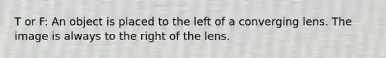 T or F: An object is placed to the left of a converging lens. The image is always to the right of the lens.