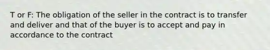 T or F: The obligation of the seller in the contract is to transfer and deliver and that of the buyer is to accept and pay in accordance to the contract