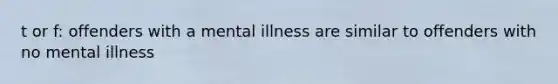 t or f: offenders with a mental illness are similar to offenders with no mental illness