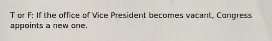 T or F: If the office of Vice President becomes vacant, Congress appoints a new one.