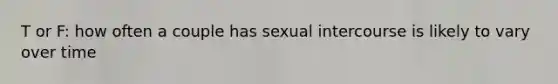 T or F: how often a couple has sexual intercourse is likely to vary over time