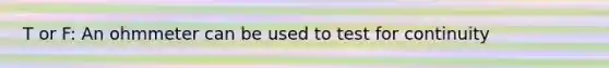 T or F: An ohmmeter can be used to test for continuity