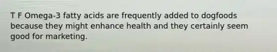 T F Omega-3 fatty acids are frequently added to dogfoods because they might enhance health and they certainly seem good for marketing.