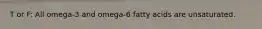 T or F: All omega-3 and omega-6 fatty acids are unsaturated.