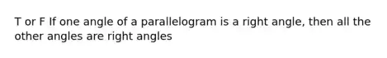 T or F If one angle of a parallelogram is a right angle, then all the other angles are right angles