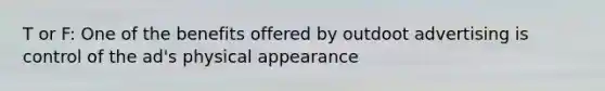 T or F: One of the benefits offered by outdoot advertising is control of the ad's physical appearance