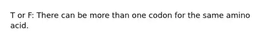 T or F: There can be more than one codon for the same amino acid.