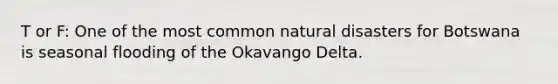 T or F: One of the most common natural disasters for Botswana is seasonal flooding of the Okavango Delta.