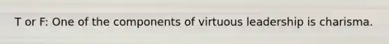 T or F: One of the components of virtuous leadership is charisma.