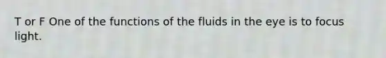 T or F One of the functions of the fluids in the eye is to focus light.