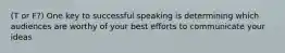 (T or F?) One key to successful speaking is determining which audiences are worthy of your best efforts to communicate your ideas