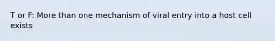 T or F: More than one mechanism of viral entry into a host cell exists