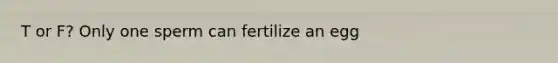 T or F? Only one sperm can fertilize an egg