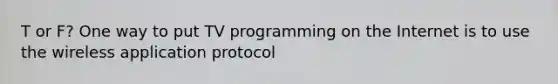 T or F? One way to put TV programming on the Internet is to use the wireless application protocol