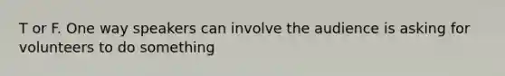T or F. One way speakers can involve the audience is asking for volunteers to do something