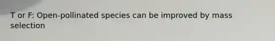 T or F: Open-pollinated species can be improved by mass selection