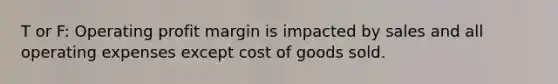 T or F: Operating profit margin is impacted by sales and all operating expenses except cost of goods sold.