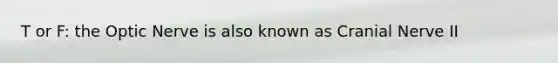 T or F: the Optic Nerve is also known as Cranial Nerve II