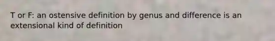 T or F: an ostensive definition by genus and difference is an extensional kind of definition