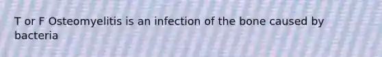 T or F Osteomyelitis is an infection of the bone caused by bacteria