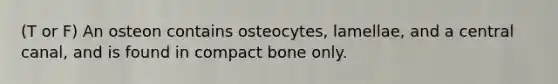 (T or F) An osteon contains osteocytes, lamellae, and a central canal, and is found in compact bone only.