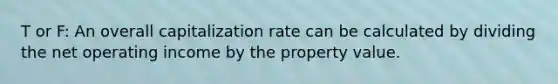 T or F: An overall capitalization rate can be calculated by dividing the net operating income by the property value.