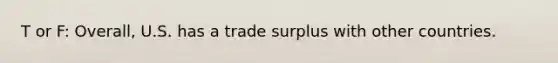 T or F: Overall, U.S. has a trade surplus with other countries.