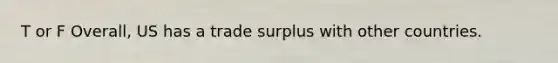 T or F Overall, US has a trade surplus with other countries.