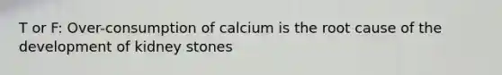 T or F: Over-consumption of calcium is the root cause of the development of kidney stones