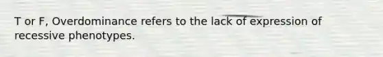 T or F, Overdominance refers to the lack of expression of recessive phenotypes.