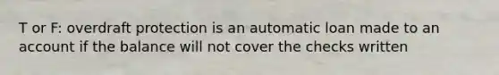 T or F: overdraft protection is an automatic loan made to an account if the balance will not cover the checks written