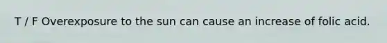 T / F Overexposure to the sun can cause an increase of folic acid.