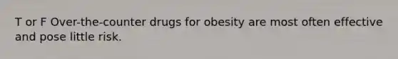 T or F Over-the-counter drugs for obesity are most often effective and pose little risk.