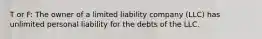 T or F: The owner of a limited liability company (LLC) has unlimited personal liability for the debts of the LLC.