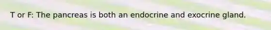 T or F: The pancreas is both an endocrine and exocrine gland.