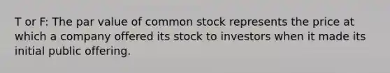 T or F: The par value of common stock represents the price at which a company offered its stock to investors when it made its initial public offering.