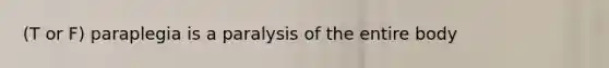 (T or F) paraplegia is a paralysis of the entire body