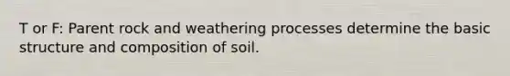 T or F: Parent rock and weathering processes determine the basic structure and composition of soil.